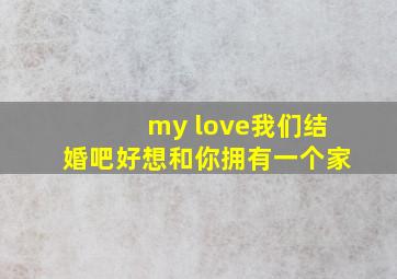 my love我们结婚吧好想和你拥有一个家